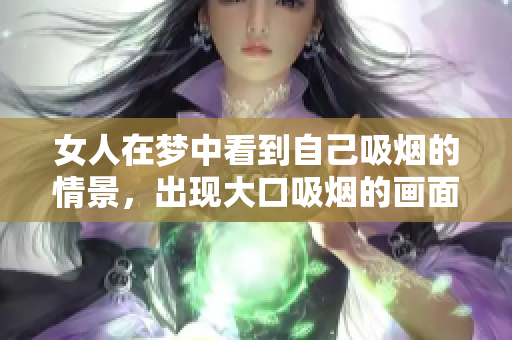 女人在梦中看到自己吸烟的情景，出现大口吸烟的画面。