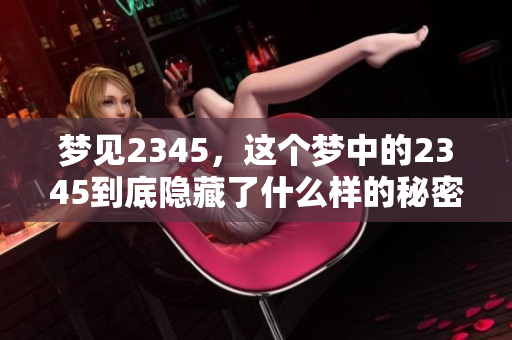梦见2345，这个梦中的2345到底隐藏了什么样的秘密呢