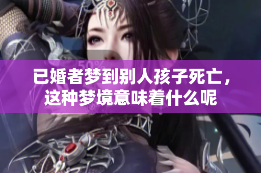 已婚者梦到别人孩子死亡，这种梦境意味着什么呢