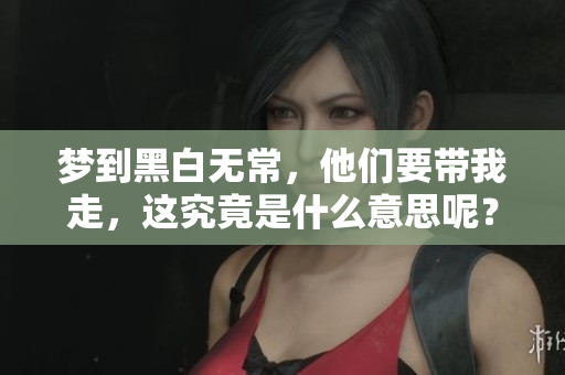 梦到黑白无常，他们要带我走，这究竟是什么意思呢？