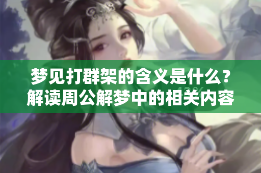 梦见打群架的含义是什么？解读周公解梦中的相关内容