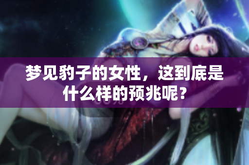 梦见豹子的女性，这到底是什么样的预兆呢？