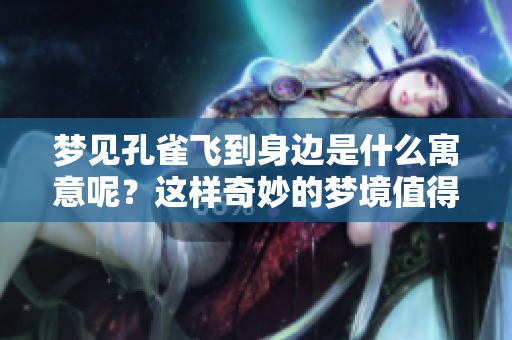 梦见孔雀飞到身边是什么寓意呢？这样奇妙的梦境值得我们深思。