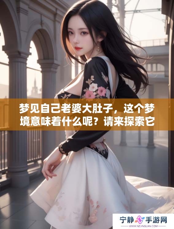 梦见自己老婆大肚子，这个梦境意味着什么呢？请来探索它的含义。