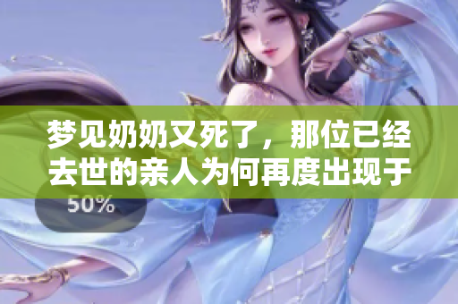 梦见奶奶又死了，那位已经去世的亲人为何再度出现于梦中