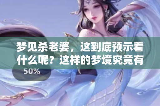 梦见杀老婆，这到底预示着什么呢？这样的梦境究竟有什么深层含义呢？