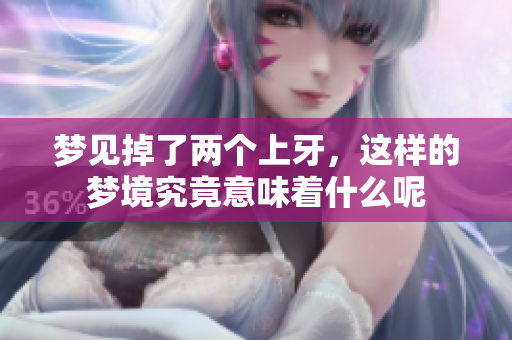 梦见掉了两个上牙，这样的梦境究竟意味着什么呢