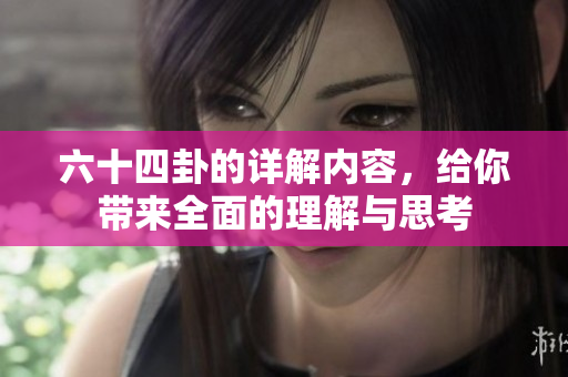 六十四卦的详解内容，给你带来全面的理解与思考