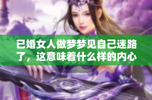 已婚女人做梦梦见自己迷路了，这意味着什么样的内心困惑呢