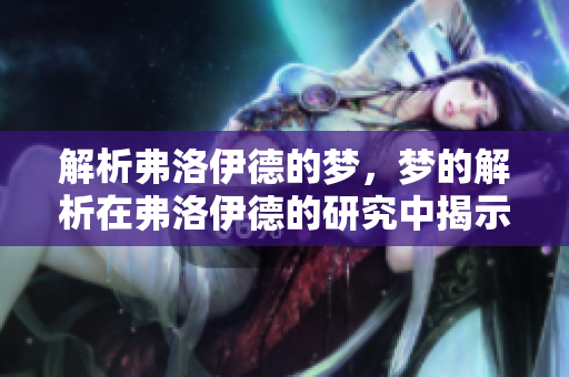 解析弗洛伊德的梦，梦的解析在弗洛伊德的研究中揭示了什么