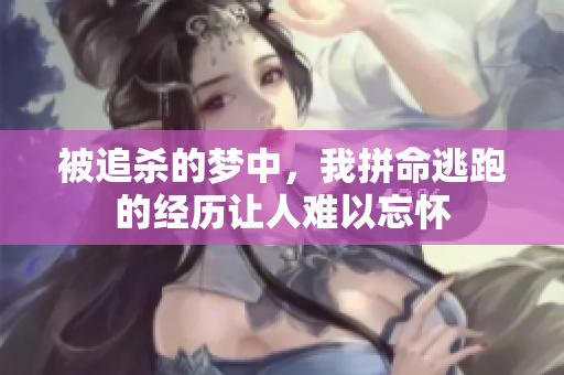 被追杀的梦中，我拼命逃跑的经历让人难以忘怀