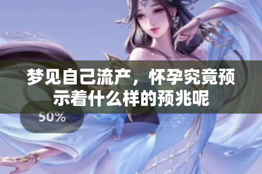 梦见自己流产，怀孕究竟预示着什么样的预兆呢
