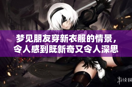 梦见朋友穿新衣服的情景，令人感到既新奇又令人深思