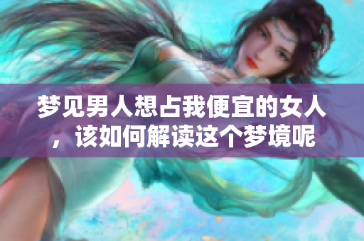 梦见男人想占我便宜的女人，该如何解读这个梦境呢