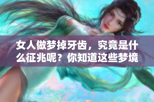 女人做梦掉牙齿，究竟是什么征兆呢？你知道这些梦境隐藏的含义吗？