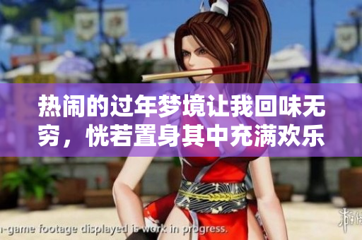 热闹的过年梦境让我回味无穷，恍若置身其中充满欢乐气氛