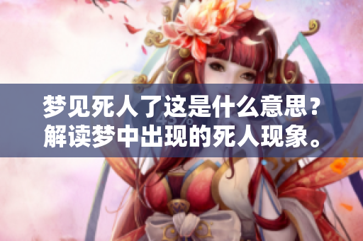 梦见死人了这是什么意思？解读梦中出现的死人现象。