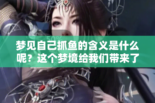 梦见自己抓鱼的含义是什么呢？这个梦境给我们带来了什么启示呢？