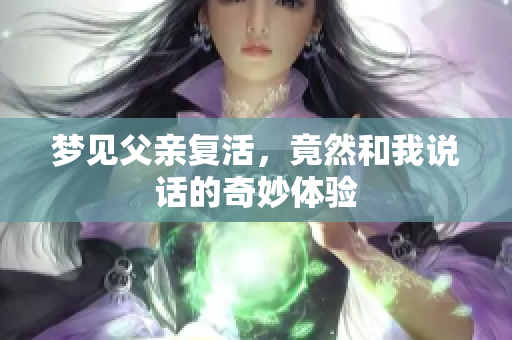 梦见父亲复活，竟然和我说话的奇妙体验