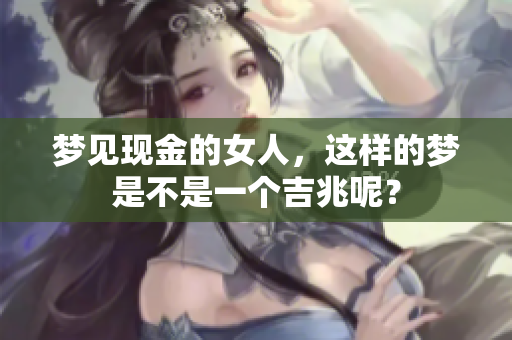 梦见现金的女人，这样的梦是不是一个吉兆呢？