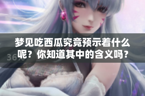 梦见吃西瓜究竟预示着什么呢？你知道其中的含义吗？