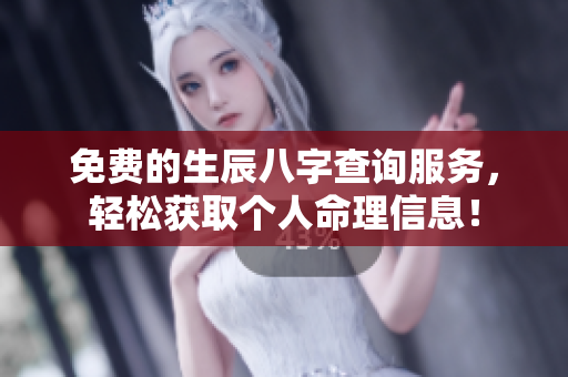 免费的生辰八字查询服务，轻松获取个人命理信息！