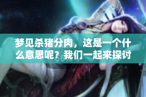 梦见杀猪分肉，这是一个什么意思呢？我们一起来探讨一下这个梦境的含义吧。