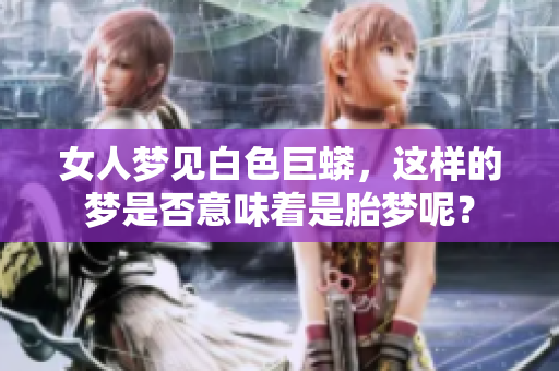 女人梦见白色巨蟒，这样的梦是否意味着是胎梦呢？