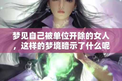 梦见自己被单位开除的女人，这样的梦境暗示了什么呢