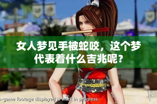 女人梦见手被蛇咬，这个梦代表着什么吉兆呢？
