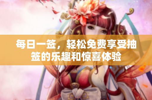 每日一签，轻松免费享受抽签的乐趣和惊喜体验