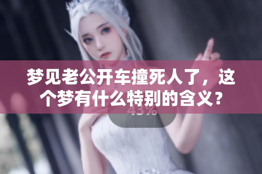 梦见老公开车撞死人了，这个梦有什么特别的含义？