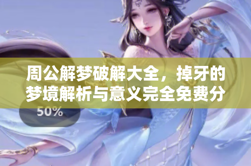 周公解梦破解大全，掉牙的梦境解析与意义完全免费分享