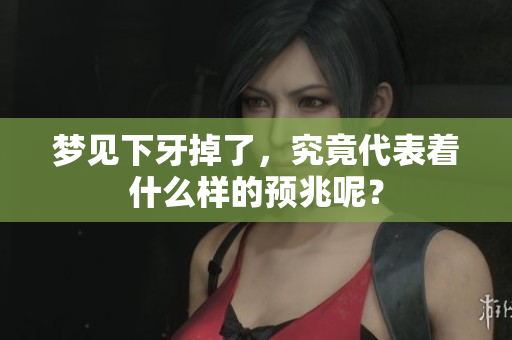梦见下牙掉了，究竟代表着什么样的预兆呢？