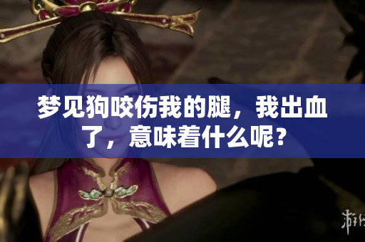 梦见狗咬伤我的腿，我出血了，意味着什么呢？