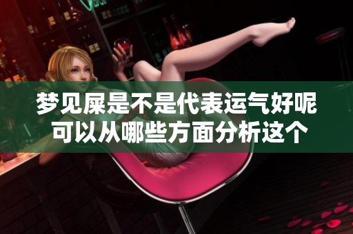 梦见屎是不是代表运气好呢 可以从哪些方面分析这个梦的含义呢