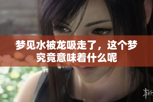 梦见水被龙吸走了，这个梦究竟意味着什么呢