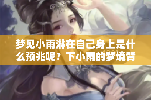 梦见小雨淋在自己身上是什么预兆呢？下小雨的梦境背后暗示了什么呢？