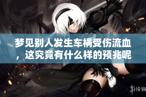 梦见别人发生车祸受伤流血，这究竟有什么样的预兆呢