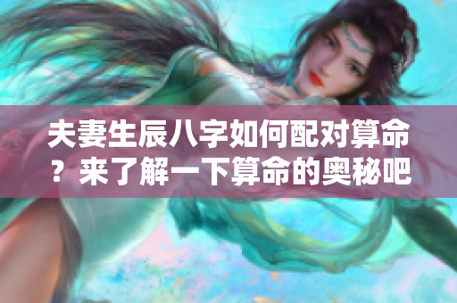 夫妻生辰八字如何配对算命？来了解一下算命的奥秘吧！