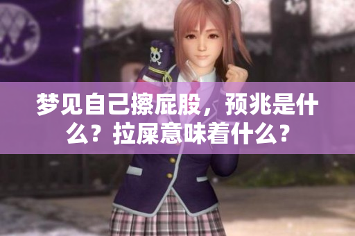 梦见自己擦**，预兆是什么？拉屎意味着什么？