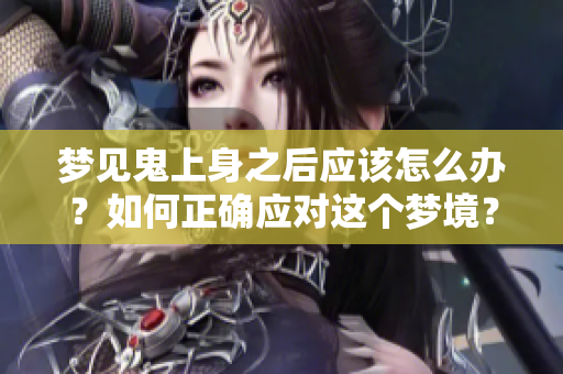 梦见鬼上身之后应该怎么办？如何正确应对这个梦境？