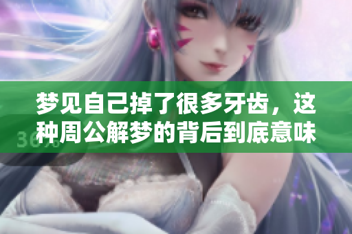 梦见自己掉了很多牙齿，这种周公解梦的背后到底意味着什么呢