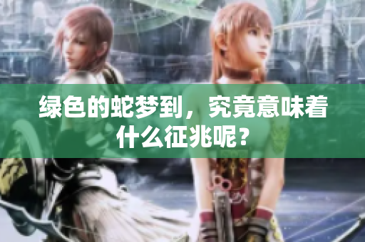 绿色的蛇梦到，究竟意味着什么征兆呢？