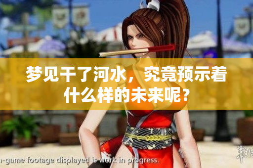 梦见干了河水，究竟预示着什么样的未来呢？