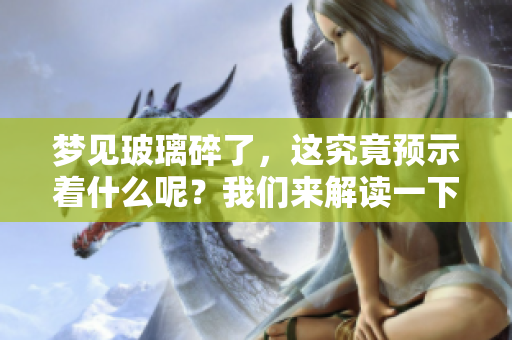 梦见玻璃碎了，这究竟预示着什么呢？我们来解读一下这个梦境背后的含义。