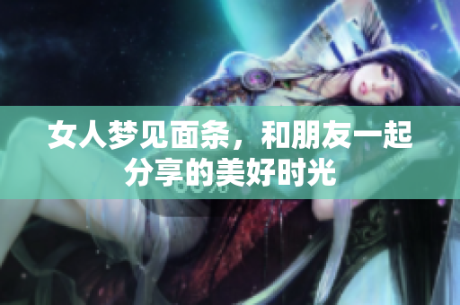 女人梦见面条，和朋友一起分享的美好时光
