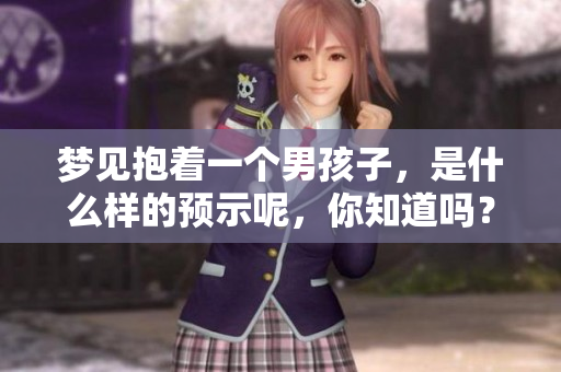 梦见抱着一个男孩子，是什么样的预示呢，你知道吗？
