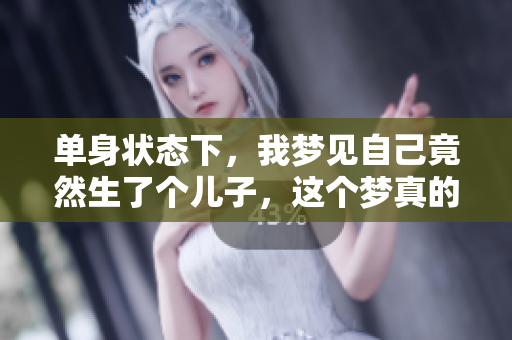 单身状态下，我梦见自己竟然生了个儿子，这个梦真的很特殊