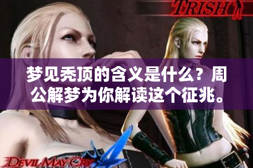 梦见秃顶的含义是什么？周公解梦为你解读这个征兆。
